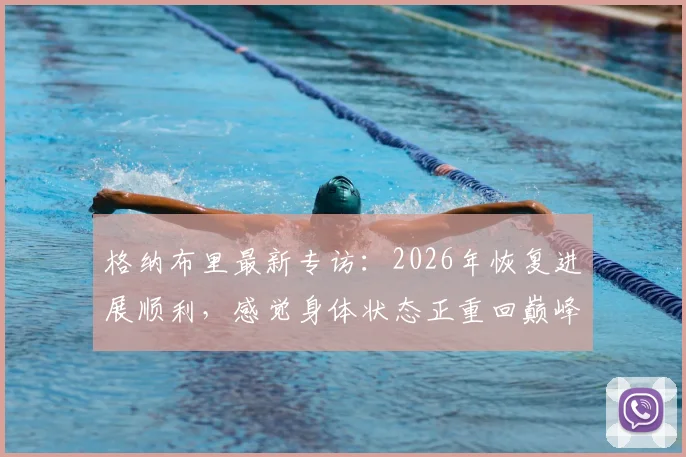 格纳布里最新专访：2026年恢复进展顺利，感觉身体状态正重回巅峰，何时复出引关注