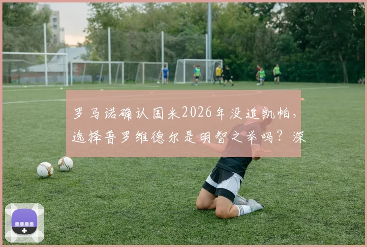 罗马诺确认国米2026年没追凯帕，选择普罗维德尔是明智之举吗？深度分析门将选择策略