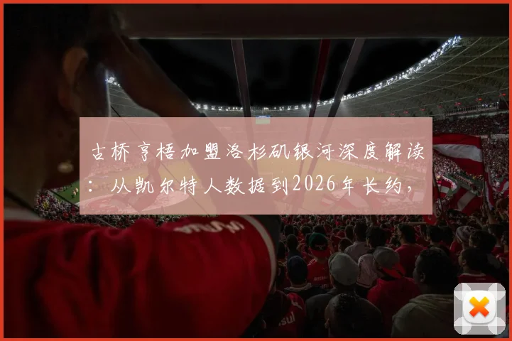 古桥亨梧加盟洛杉矶银河深度解读：从凯尔特人数据到2026年长约，解析日本前锋的美职联前景与球衣号码猜想