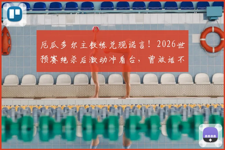 厄瓜多尔主教练兑现诺言！2026世预赛绝杀后激动冲看台，曾放话不出线就辞职