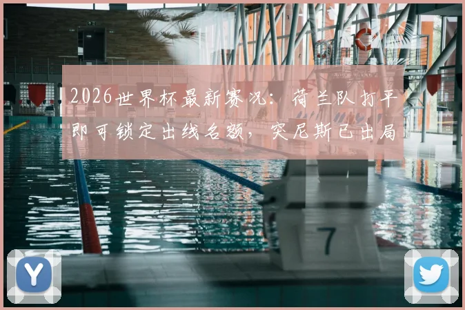 2026世界杯最新赛况：荷兰队打平即可锁定出线名额，突尼斯已出局将为荣誉而战，双方战术打法前瞻与阵容解析