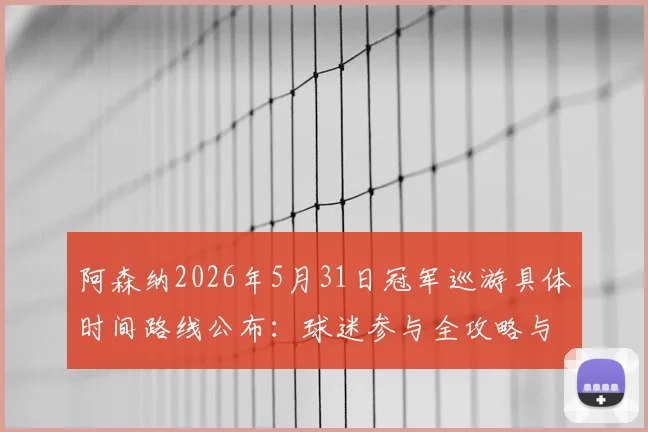 阿森纳2026年5月31日冠军巡游具体时间路线公布:球迷参与全攻略与直播观看指南