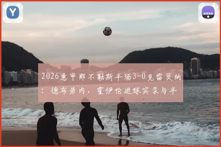 2026意甲那不勒斯半场3-0克雷莫纳：德布劳内、霍伊伦进球实录与半场战局深度复盘