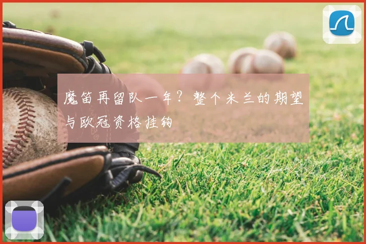 魔笛再留队一年？整个米兰的期望与欧冠资格挂钩