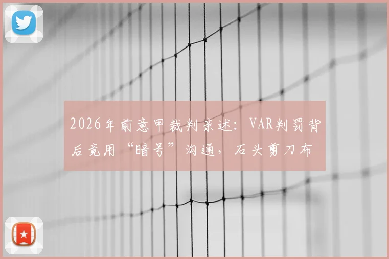 2026年前意甲裁判亲述:VAR判罚背后竟用“暗号”沟通,石头剪刀布决定比赛走向?