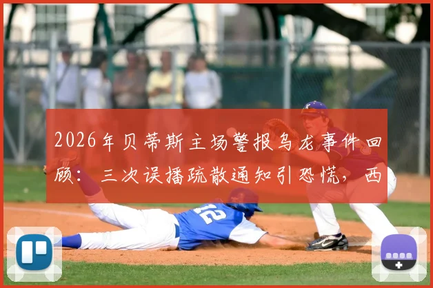 2026年贝蒂斯主场警报乌龙事件回顾:三次误播疏散通知引恐慌,西甲赛场安全引热议