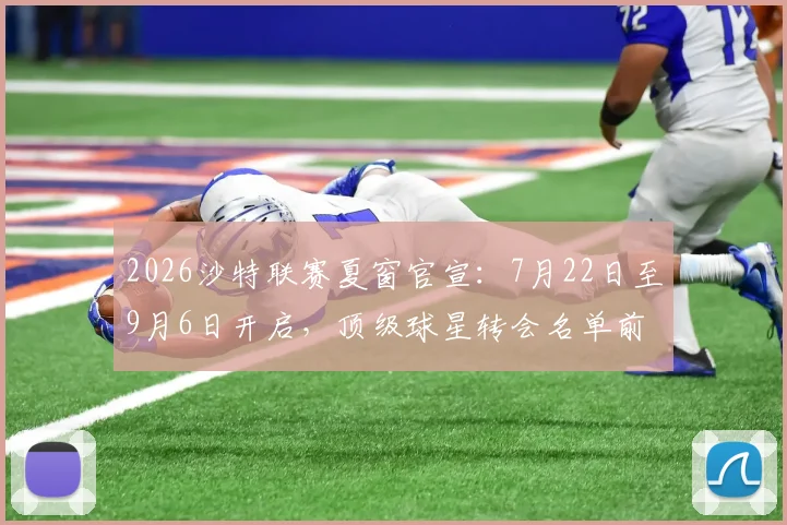 2026沙特联赛夏窗官宣:7月22日至9月6日开启,顶级球星转会名单前瞻