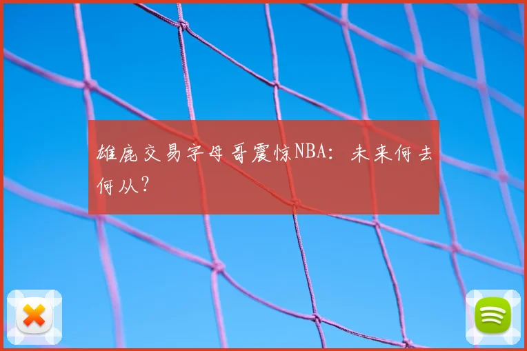 雄鹿交易字母哥震惊NBA：未来何去何从？