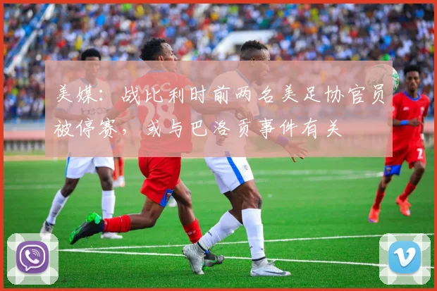 美媒:战比利时前两名美足协官员被停赛,或与巴洛贡事件有关