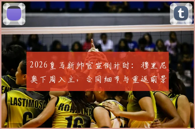2026皇马新帅官宣倒计时：穆里尼奥下周入主，合同细节与重返前景前瞻