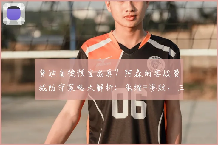 费迪南德预言成真？阿森纳客战曼城防守策略大解析：龟缩=惨败，三招教你破解困局