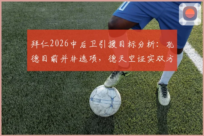 拜仁2026中后卫引援目标分析：孔德目前并非选项，德天空证实双方无接触