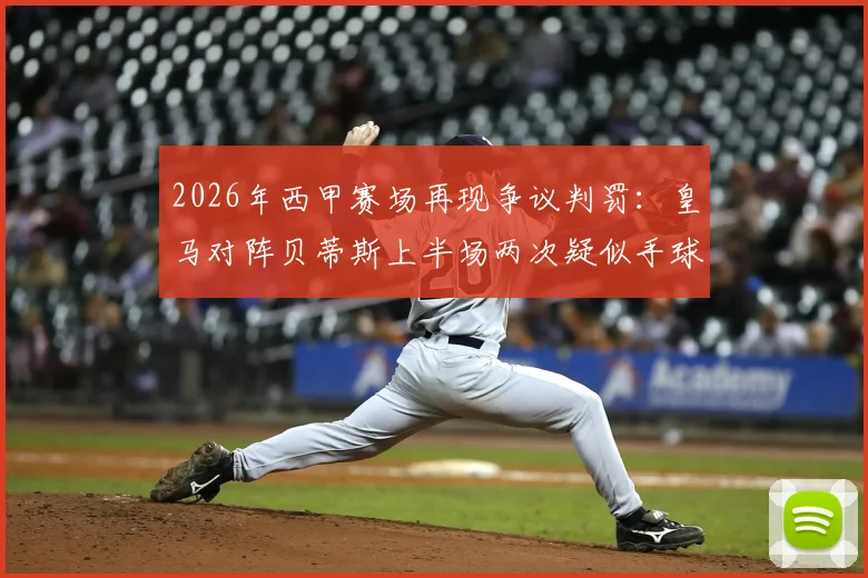 2026年西甲赛场再现争议判罚：皇马对阵贝蒂斯上半场两次疑似手球，主裁均未吹罚引发讨论