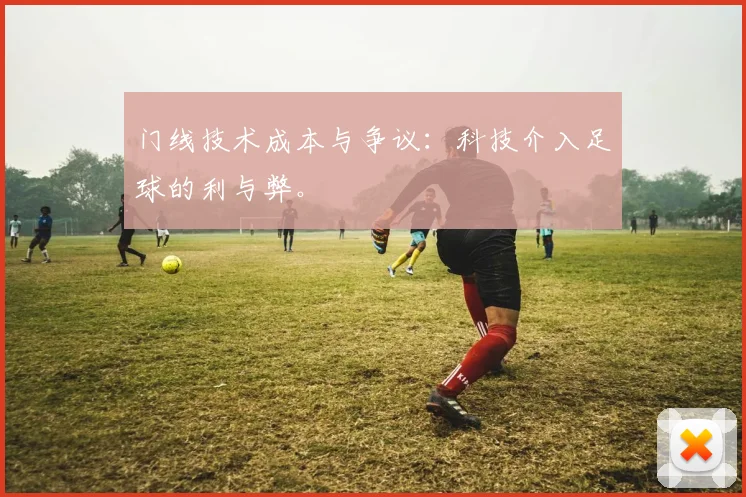 门线技术成本与争议:科技介入足球的利与弊。