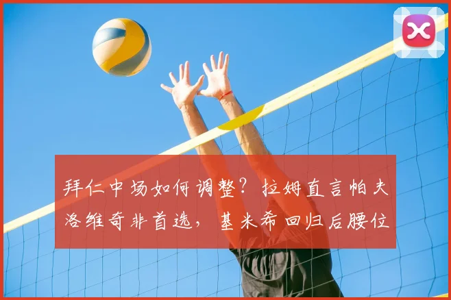 拜仁中场如何调整？拉姆直言帕夫洛维奇非首选，基米希回归后腰位置才是关键