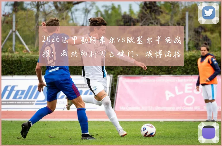 2026法甲勒阿弗尔vs欧塞尔半场战报:希纳约科闪击破门,埃博诺格火速扳平1-1
