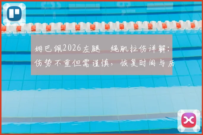 姆巴佩2026左腿腘绳肌拉伤详解：伤势不重但需谨慎，恢复时间与历史伤情对比分析